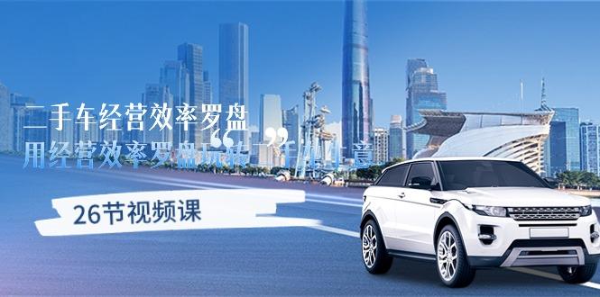 二手车经营·效率罗盘，用经营 效率罗盘玩转二手车生意(26节视频课-网创源码