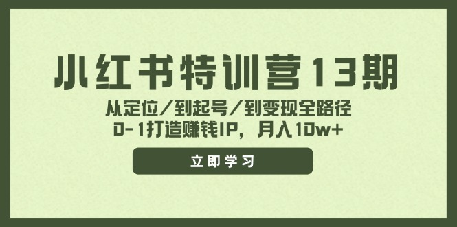 小红书特训营13期，从定位/到起号/到变现全路径，0-1打造赚钱IP，月入10w+-网创源码