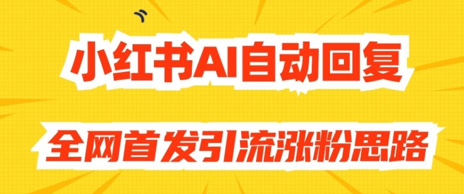 【原创开发】小红书AI自动回复，全网首发引流涨粉思路-网创源码
