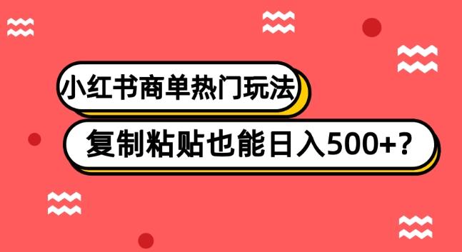 小红书商单热门玩法，复制粘贴也能日入500+-网创源码