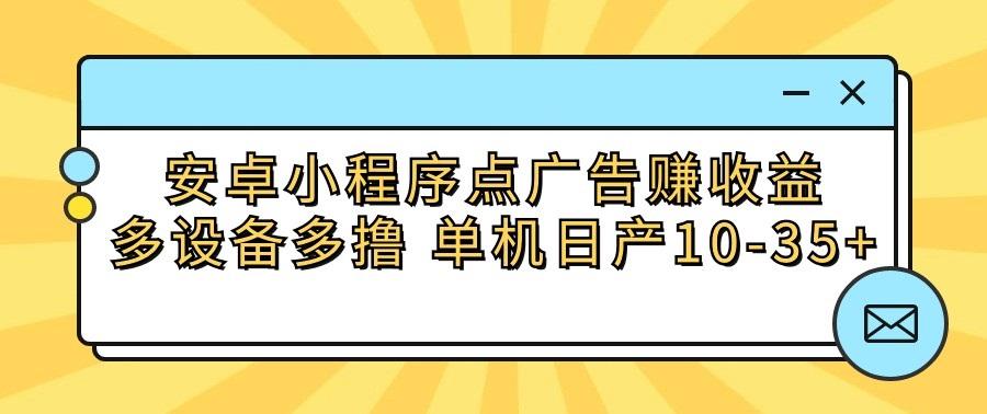 安卓小程序点广告赚收益，多设备多撸 单机日产10-35+-网创源码