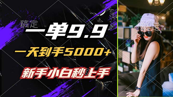 一单9.9，一天到手5000+，不挑人，小白当天上手，制作作品只需1分钟-网创源码