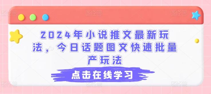 2024年小说推文最新玩法，今日话题图文快速批量产玩法-网创源码