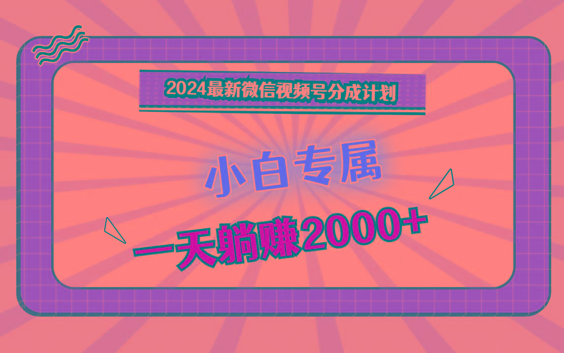 2024最新微信视频号分成计划，对新人友好，一天躺赚2000+-网创源码