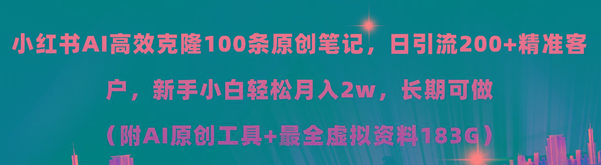 小红书AI高效克隆100原创爆款笔记，日引流200+，轻松月入2w+，长期可做…-网创源码