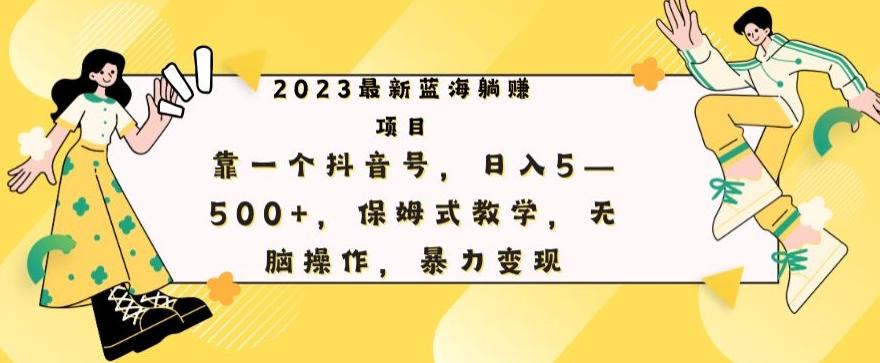 最新躺赚项目，靠一个抖音号，日入500+，保姆式教学，无脑操作，暴力变现-网创源码