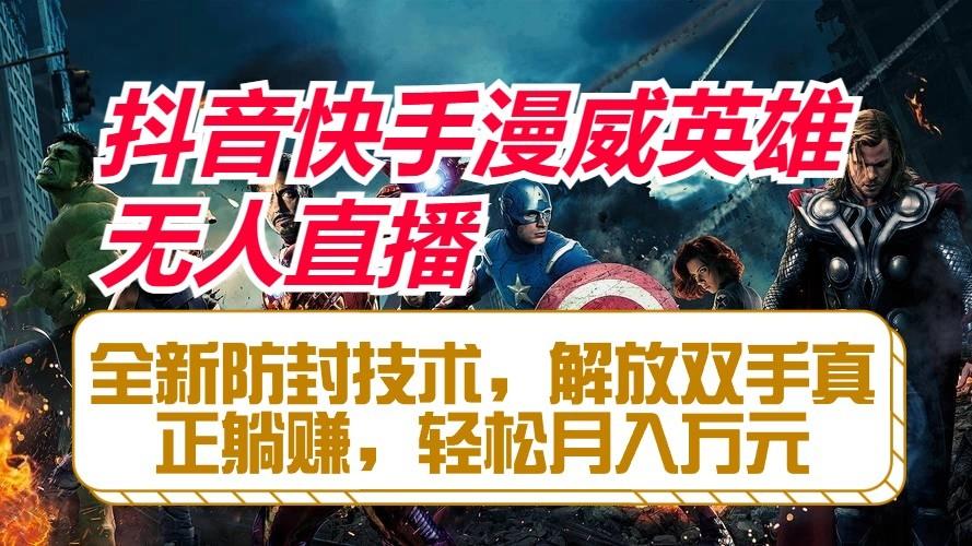抖音快手漫威英雄无人直播，全新防封技术，解放双手真正躺赚，轻松月入万元-网创源码