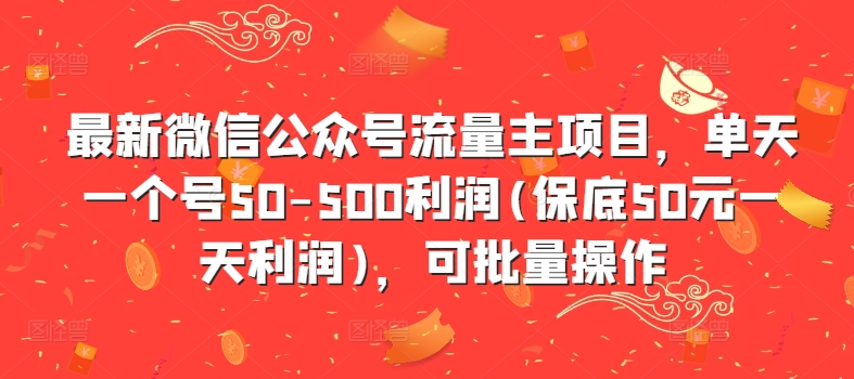 最新微信公众号流量主项目，单天一个号50-500利润(保底50元一天利润)，可批量操作-网创源码