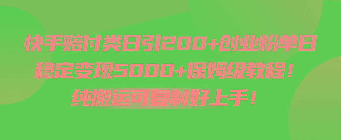 快手赔付类日引200+创业粉，单日稳定变现5000+保姆级教程！纯搬运可复制好上手！-网创源码