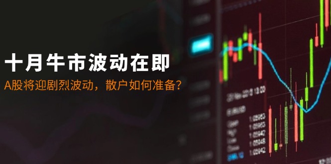 十月牛市波动在即:A股将迎剧烈波动,散户如何准备?-网创源码