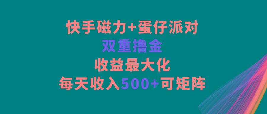 快手磁力+蛋仔派对，双重撸金，收益最大化，每天收入500+，可矩阵-网创源码