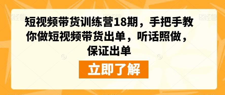 短视频带货训练营18期,手把手教你做短视频带货出单,听话照做,保证出单-网创源码