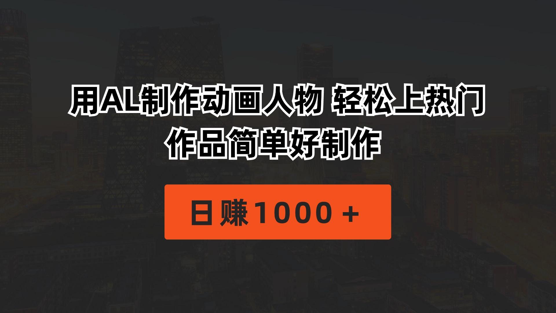 用AL制作动画人物 轻松上热门 作品简单好制作  日赚1000＋-网创源码