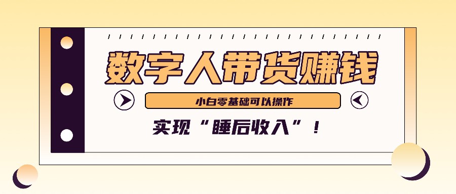 数字人带货2个月赚了6万多,做短视频带货,新手一样可以实现“睡后收入”!-网创源码
