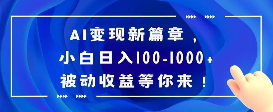 AI变现新篇章,小白日入100-1000+被动收益等你来【揭秘】