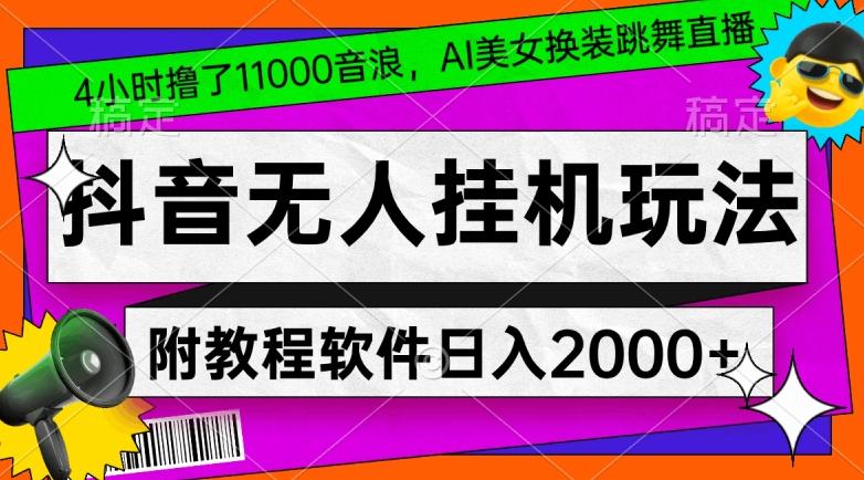 4小时撸了1.1万音浪，AI美女换装跳舞直播，抖音无人挂机玩法，对新手小白友好，附教程和软件【揭秘】-网创源码