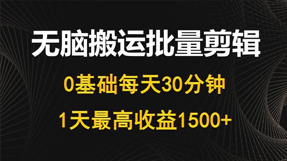 (10008期)每天30分钟,0基础无脑搬运批量剪辑,1天最高收益1500+-网创源码