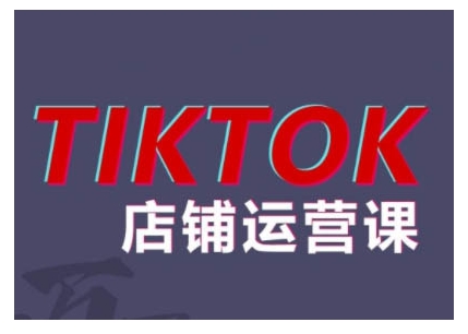 2024TikTok小店运营课程，帮助你解决东南亚跨境TK店铺运营五大常见问题-网创源码