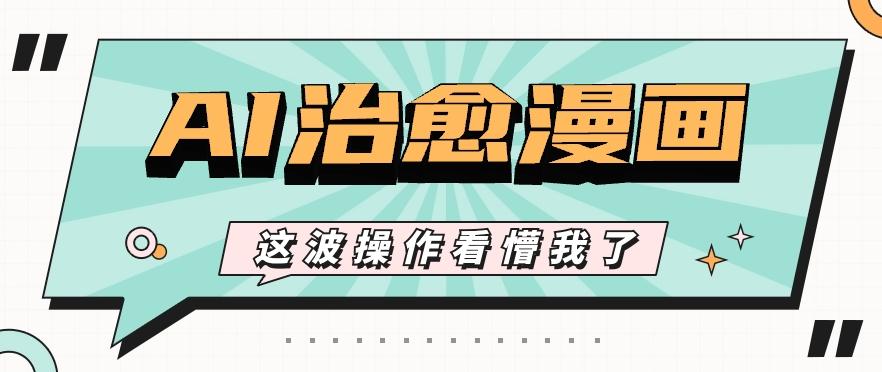 AI国风治愈漫画文案玩法，条条都是爆款，1个作品收益500+【视频+软件】-网创源码
