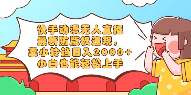 快手动漫无人直播,最新防版权违规,靠小铃铛日入2000+,小白也能轻松上...-网创源码