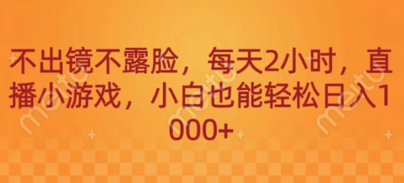 不出镜不露脸，每天2小时，直播小游戏，小白也能轻送日入1000+-网创源码