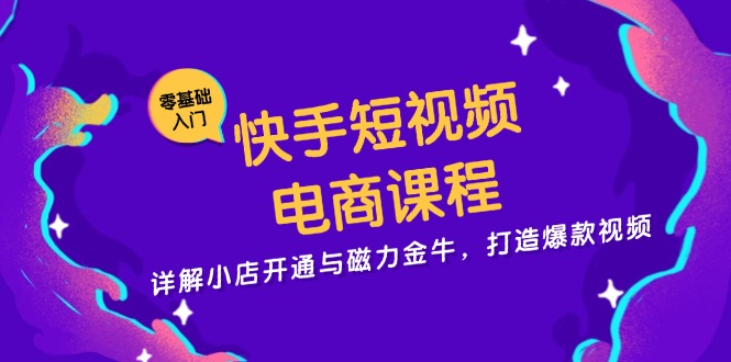 快手短视频电商课程，详解小店开通与磁力金牛，打造爆款视频-网创源码