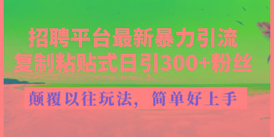 招聘平台最新暴力引流,复制粘贴式日引300+粉丝,颠覆以往垃圾玩法,简...-网创源码