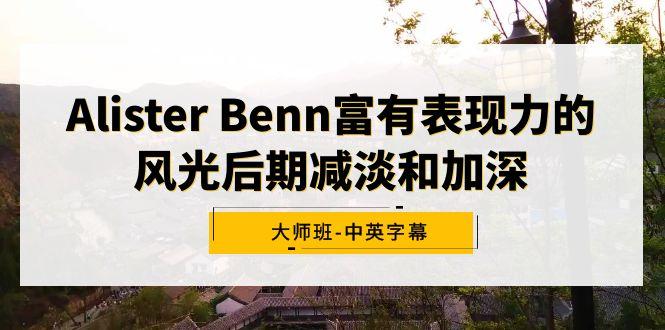 Alister Benn富有表现力的风光后期减淡和加深大师班-中英字幕-网创源码