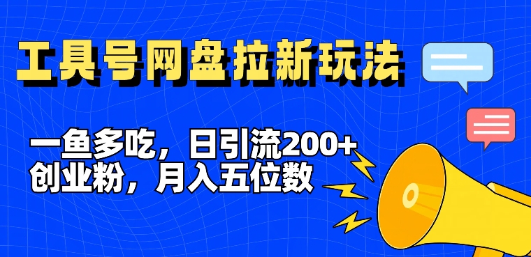 一鱼多吃，日引流200+创业粉，全平台工具号，网盘拉新新玩法月入5位数【揭秘】-网创源码
