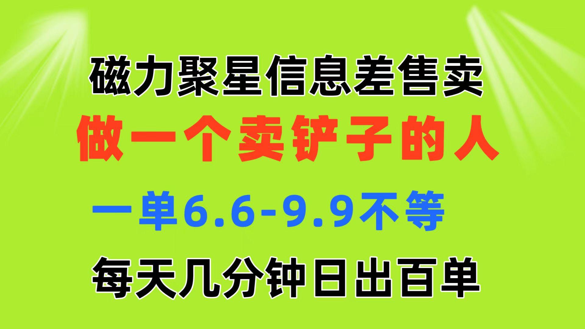 磁力聚星信息差 做一个卖铲子的人 一单6.6-9.9不等  每天几分钟 日出百单-网创源码