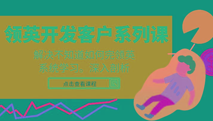 领英开发客户系列课，课程精讲解决不知道如何完领英，系统学习，深入剖析-网创源码