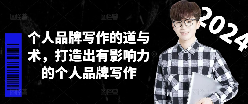 个人品牌写作的道与术,打造出有影响力的个人品牌写作-网创源码