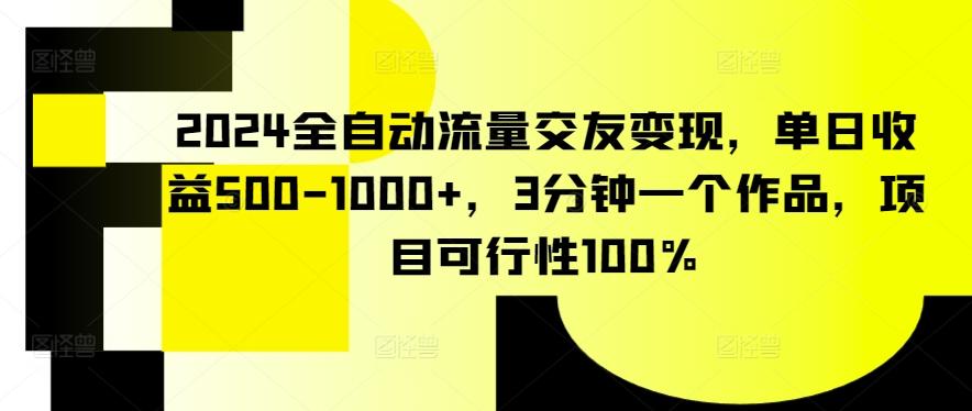 2024全自动流量交友变现,单日收益500-1000+,3分钟一个作品,项目可行性100%【揭秘】
