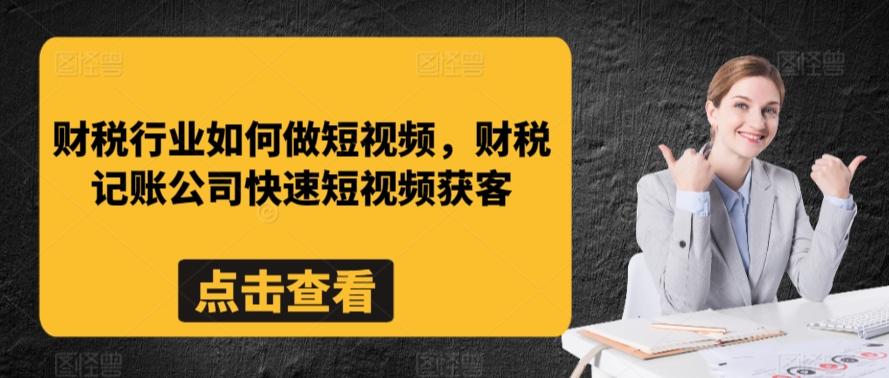 财税行业如何做短视频，财税记账公司快速短视频获客-网创源码
