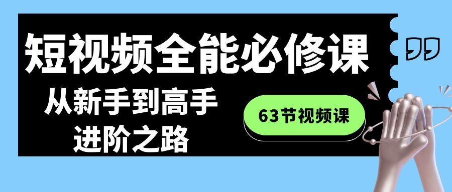 短视频全能必修课程：从新手到高手进阶之路(63节视频课)-网创源码