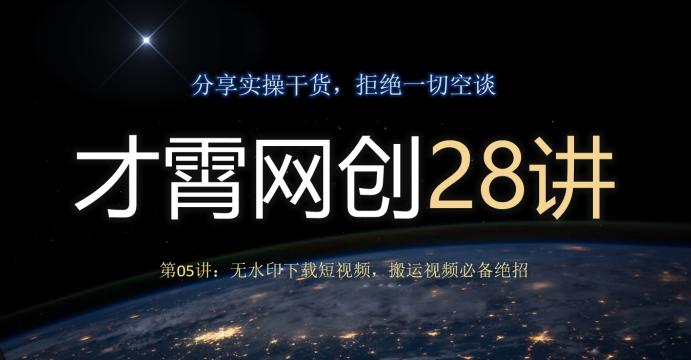 才霄网创28讲第05讲:无水印下载短视频,搬运视频必备绝招-网创源码