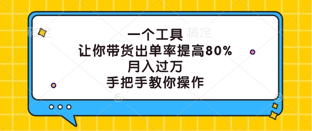 一个工具,让你带货出单率提高80%,月入过万,手把手教你操作-网创源码