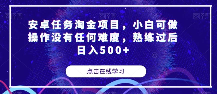 安卓任务淘金项目，小白可做操作没有任何难度，熟练过后日入500+【揭秘】-网创源码