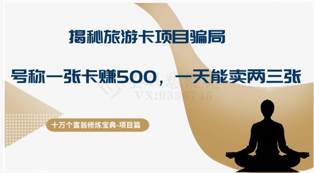 十万个富翁修炼宝典之5.揭秘旅游卡项目骗局,号称“一张卡赚500,一天能卖两三张”-网创源码