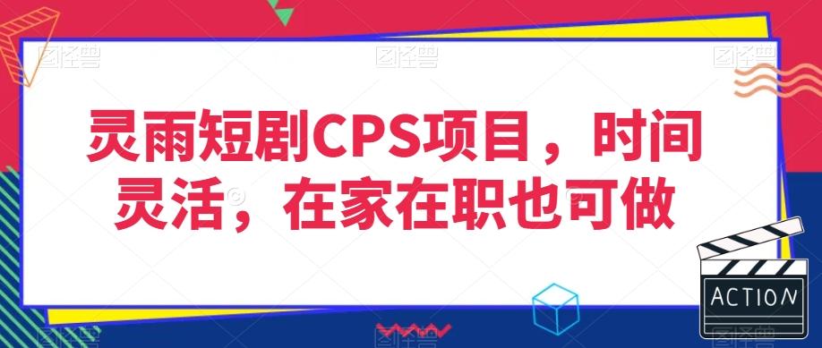 灵雨短剧CPS项目,时间灵活,在家在职也可做