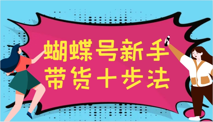 蝴蝶号新手带货十步法，建立自己的玩法体系，跟随平台变化不断更迭-网创源码