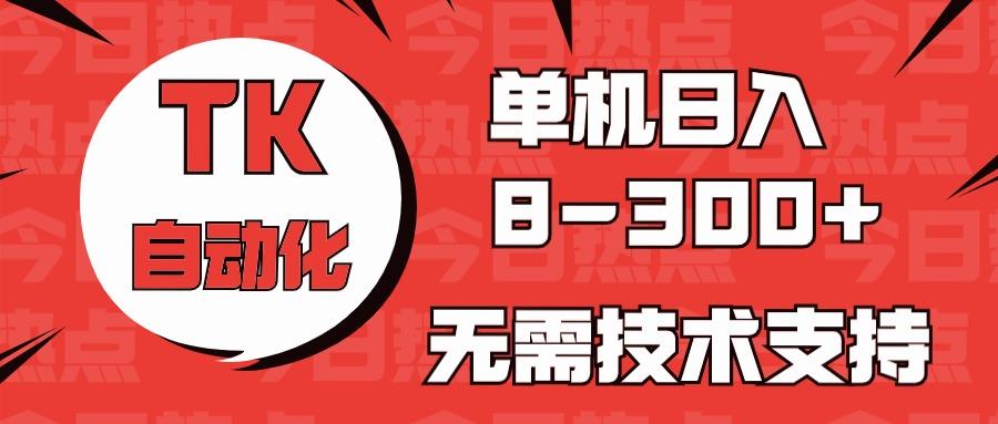 海外手机版TK自动化,单机收益8~300+,无需技术支持,新手小白均可操作-网创源码