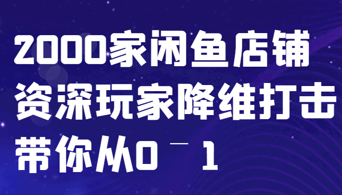 闲鱼已经饱和？纯扯淡！2000家闲鱼店铺资深玩家降维打击带你从0–1-网创源码