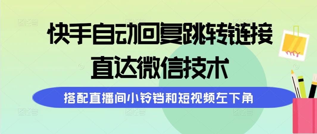 (9808期)快手自动回复跳转链接，直达微信技术，搭配直播间小铃铛和短视频左下角-网创源码