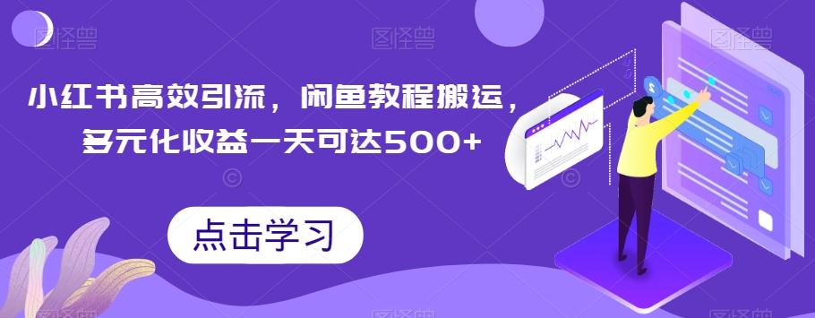 小红书高效引流,闲鱼教程搬运,多元化收益一天可达500+-网创源码