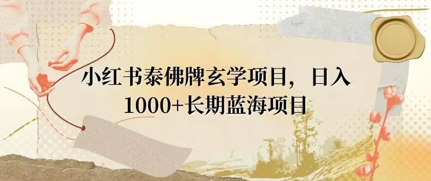 小红书泰佛牌玄学项目，日入1000+，打破传统，长期蓝海项目-网创源码