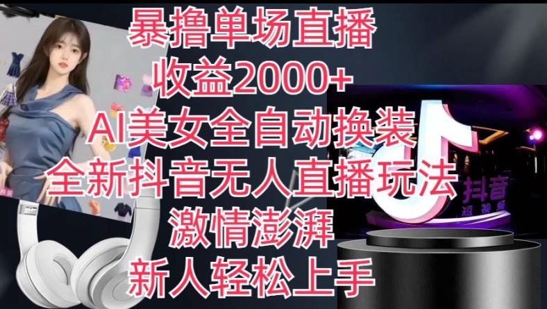 全新抖音无人直播玩法,AI美女全自动换装,激情澎湃,新人轻松上手,暴撸单场直播2k+【揭秘】