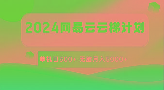 2024网易云云梯计划 单机日300+ 无脑月入5000+-网创源码