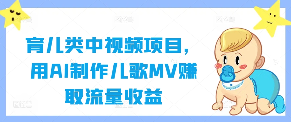 育儿类中视频项目，用AI制作儿歌MV赚取流量收益-网创源码
