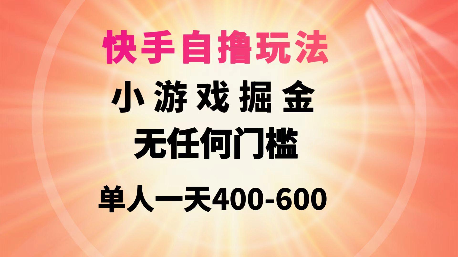 (9712期)快手自撸玩法小游戏掘金无任何门槛单人一天400-600-网创源码